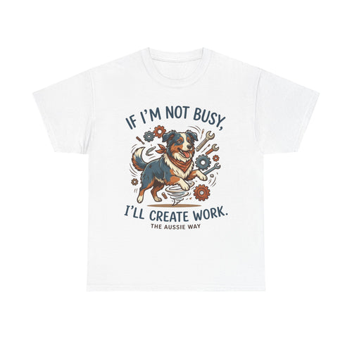 Australian Shepherd “If I’m Not Busy, I’ll Create Work” Unisex Heavy Cotton Tee